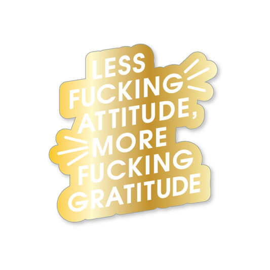 Less Fucking Attitude, More Fucking Gratitude - Gold Vinyl Sticker
