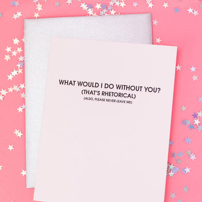 What Would I Do Without You? - Rhetorical - Letterpress Card