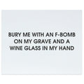 Bury Me With an F-Bomb on My Grave and a Wine Glass in My Hand Letterpress Art Print
