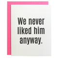 We Never Liked Him Anyway Letterpress Greeting Card